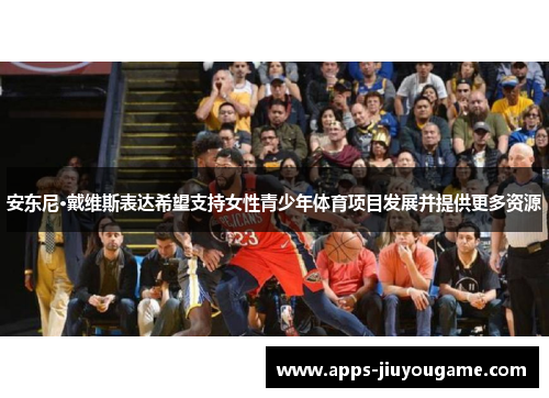 安东尼·戴维斯表达希望支持女性青少年体育项目发展并提供更多资源