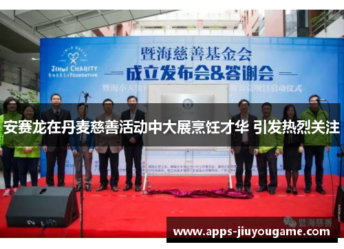 安赛龙在丹麦慈善活动中大展烹饪才华 引发热烈关注 安赛龙在丹麦慈善活动中大展烹饪才华 引发热烈关注