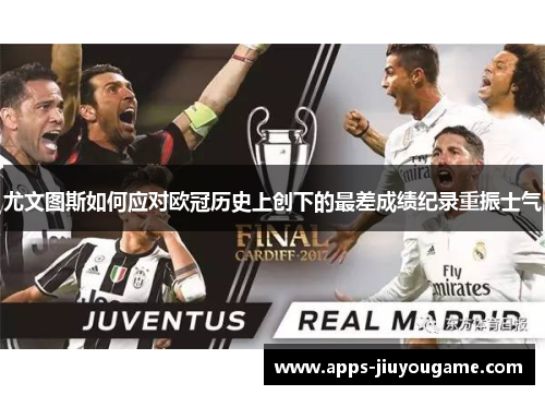 尤文图斯如何应对欧冠历史上创下的最差成绩纪录重振士气 尤文图斯如何应对欧冠历史上创下的最差成绩纪录重振士气