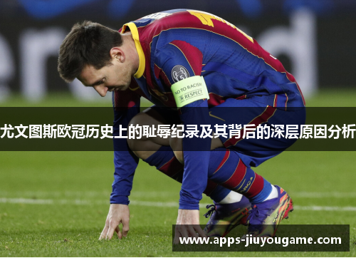 尤文图斯欧冠历史上的耻辱纪录及其背后的深层原因分析 尤文图斯欧冠历史上的耻辱纪录及其背后的深层原因分析