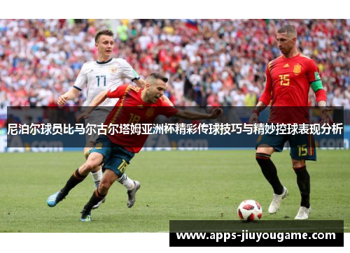 尼泊尔球员比马尔古尔塔姆亚洲杯精彩传球技巧与精妙控球表现分析