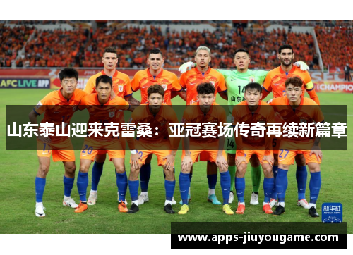 山东泰山迎来克雷桑：亚冠赛场传奇再续新篇章