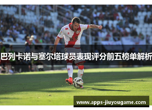巴列卡诺与塞尔塔球员表现评分前五榜单解析 巴列卡诺与塞尔塔球员表现评分前五榜单解析