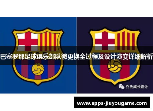 巴塞罗那足球俱乐部队徽更换全过程及设计演变详细解析 巴塞罗那足球俱乐部队徽更换全过程及设计演变详细解析