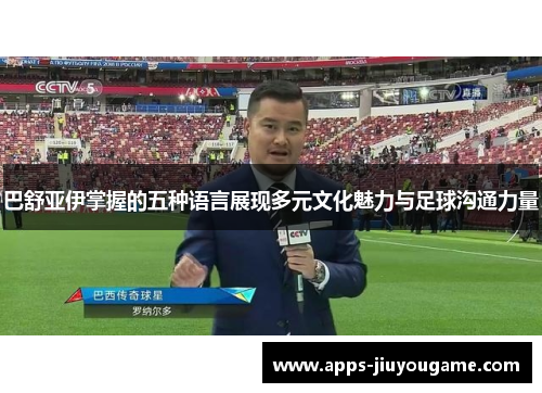 巴舒亚伊掌握的五种语言展现多元文化魅力与足球沟通力量 巴舒亚伊掌握的五种语言展现多元文化魅力与足球沟通力量