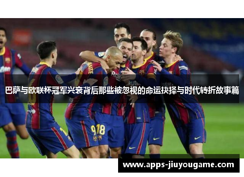 巴萨与欧联杯冠军兴衰背后那些被忽视的命运抉择与时代转折故事篇
