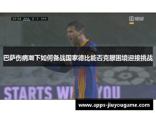 巴萨伤病潮下如何备战国家德比能否克服困境迎接挑战