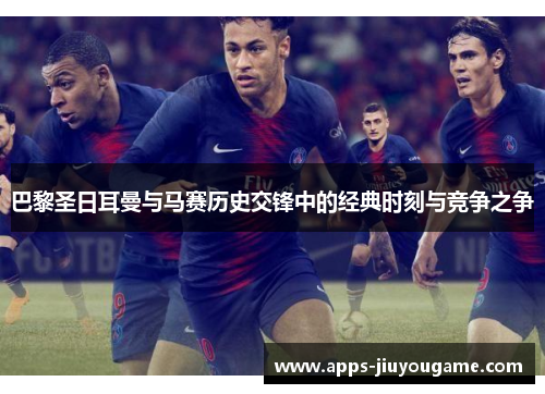 巴黎圣日耳曼与马赛历史交锋中的经典时刻与竞争之争 巴黎圣日耳曼与马赛历史交锋中的经典时刻与竞争之争