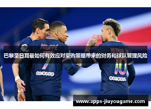 巴黎圣日耳曼如何有效应对豪购策略带来的财务和球队管理风险 巴黎圣日耳曼如何有效应对豪购策略带来的财务和球队管理风险