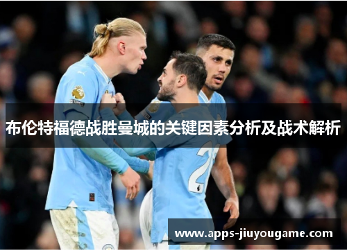 布伦特福德战胜曼城的关键因素分析及战术解析