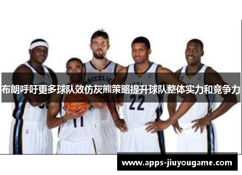 布朗呼吁更多球队效仿灰熊策略提升球队整体实力和竞争力