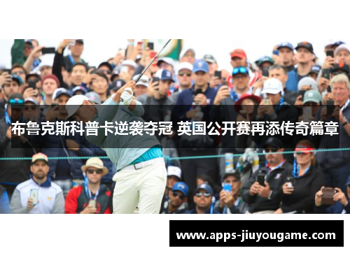 布鲁克斯科普卡逆袭夺冠 英国公开赛再添传奇篇章