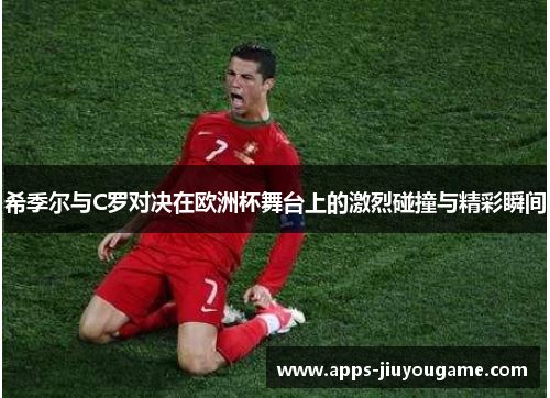 希季尔与C罗对决在欧洲杯舞台上的激烈碰撞与精彩瞬间