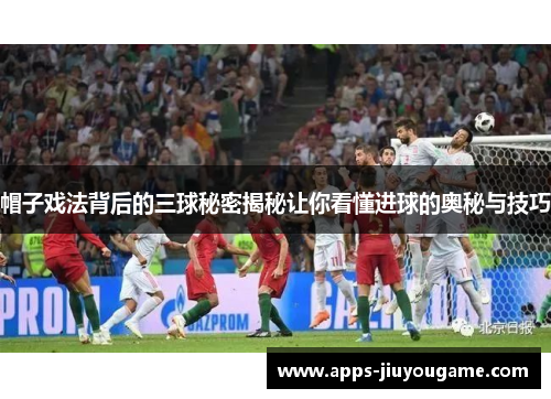 帽子戏法背后的三球秘密揭秘让你看懂进球的奥秘与技巧