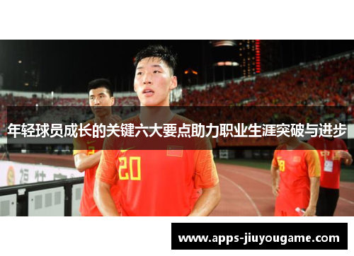 年轻球员成长的关键六大要点助力职业生涯突破与进步