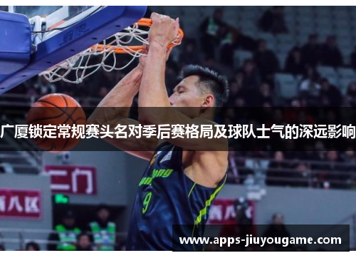 广厦锁定常规赛头名对季后赛格局及球队士气的深远影响