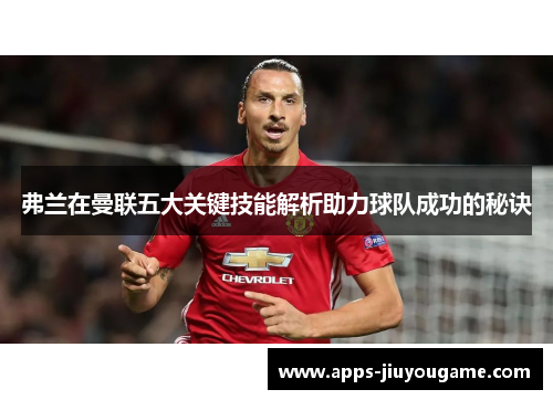 弗兰在曼联五大关键技能解析助力球队成功的秘诀