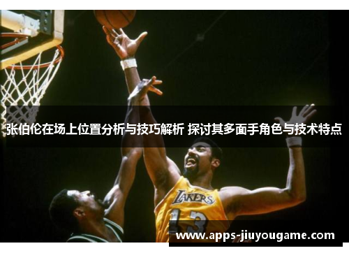 张伯伦在场上位置分析与技巧解析 探讨其多面手角色与技术特点