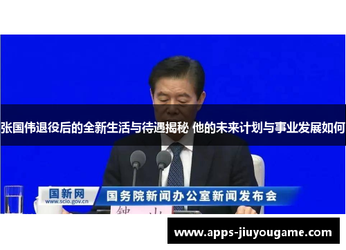 张国伟退役后的全新生活与待遇揭秘 他的未来计划与事业发展如何