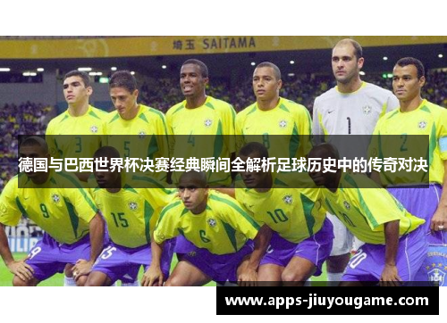德国与巴西世界杯决赛经典瞬间全解析足球历史中的传奇对决