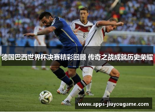 德国巴西世界杯决赛精彩回顾 传奇之战成就历史荣耀 德国巴西世界杯决赛精彩回顾 传奇之战成就历史荣耀