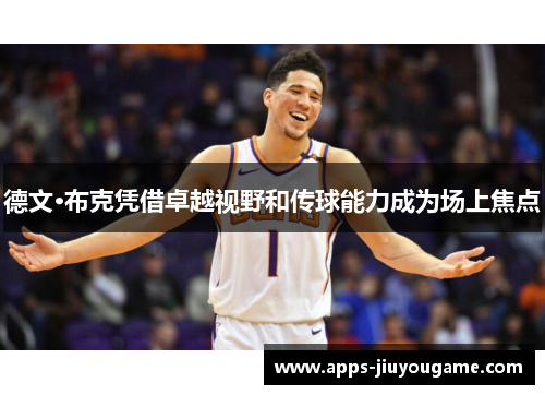 德文·布克凭借卓越视野和传球能力成为场上焦点 德文·布克凭借卓越视野和传球能力成为场上焦点