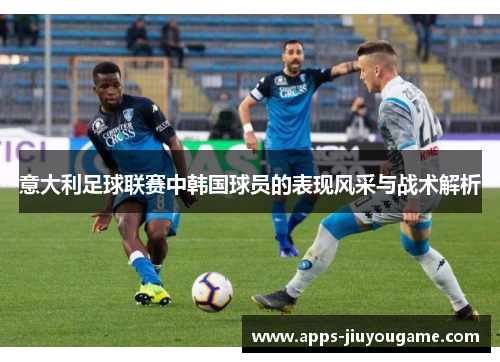 意大利足球联赛中韩国球员的表现风采与战术解析 意大利足球联赛中韩国球员的表现风采与战术解析