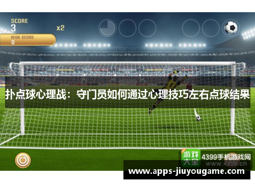 扑点球心理战：守门员如何通过心理技巧左右点球结果