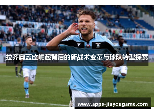 拉齐奥蓝鹰崛起背后的新战术变革与球队转型探索 拉齐奥蓝鹰崛起背后的新战术变革与球队转型探索