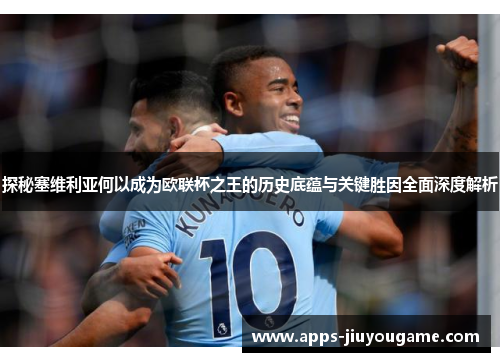 探秘塞维利亚何以成为欧联杯之王的历史底蕴与关键胜因全面深度解析 探秘塞维利亚何以成为欧联杯之王的历史底蕴与关键胜因全面深度解析